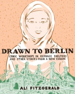 Drawn to Berlin: Comics Workshops in Refugee Shelters and Other Stories from a New Europe